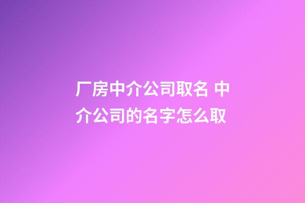厂房中介公司取名 中介公司的名字怎么取-第1张-公司起名-玄机派